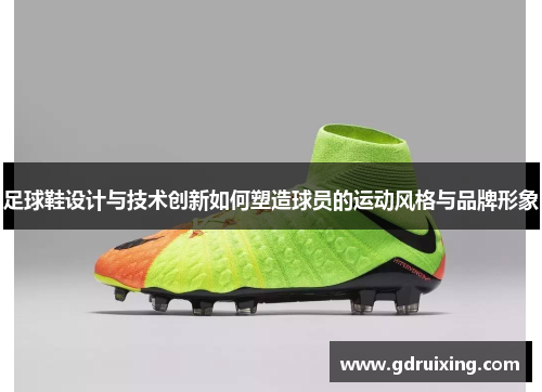 足球鞋设计与技术创新如何塑造球员的运动风格与品牌形象
